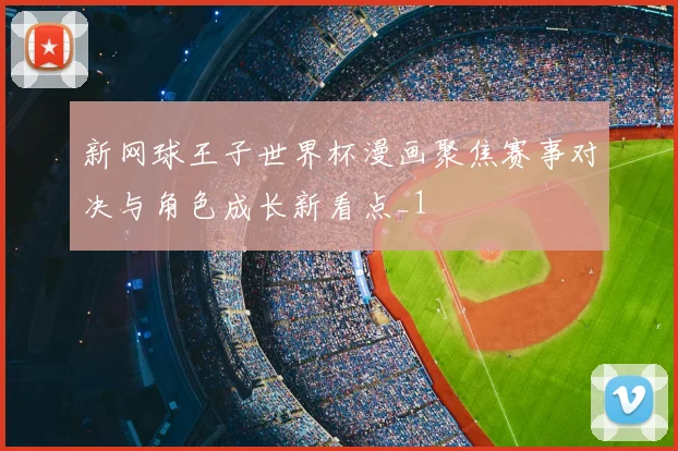 新网球王子世界杯漫画聚焦赛事对决与角色成长新看点_1