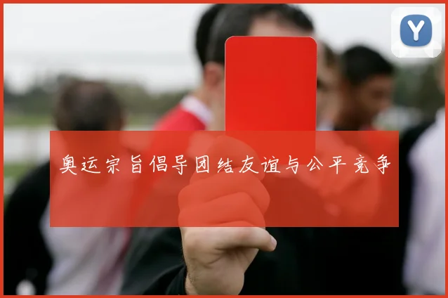 奥运宗旨倡导团结友谊与公平竞争