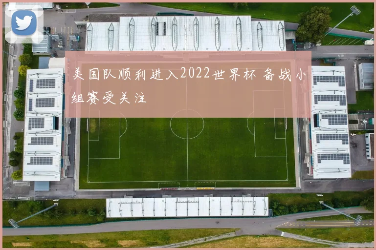 美国队顺利进入2022世界杯 备战小组赛受关注