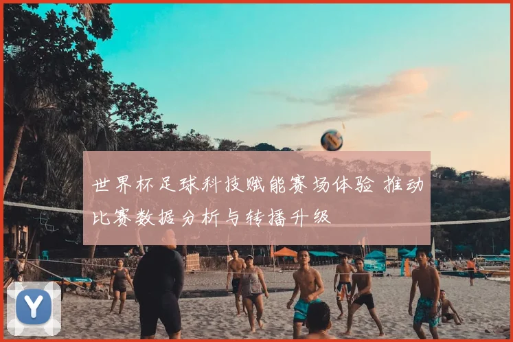 世界杯足球科技赋能赛场体验 推动比赛数据分析与转播升级