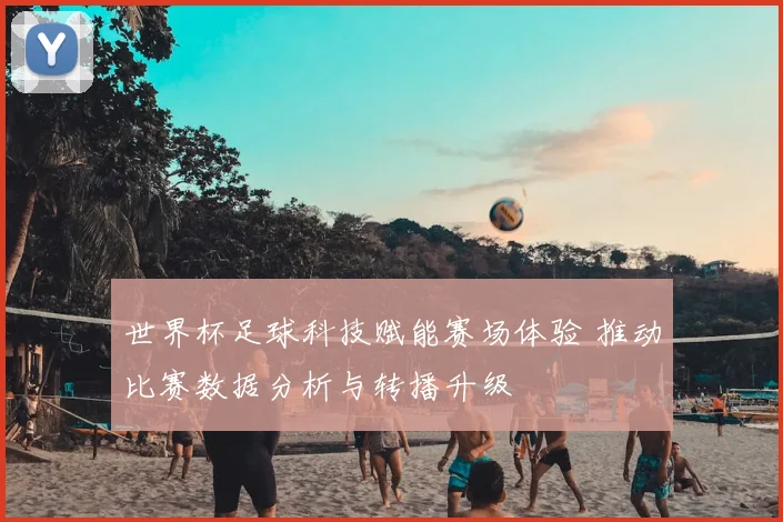 世界杯足球科技赋能赛场体验 推动比赛数据分析与转播升级