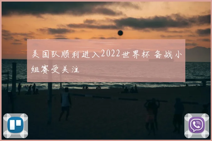 美国队顺利进入2022世界杯 备战小组赛受关注