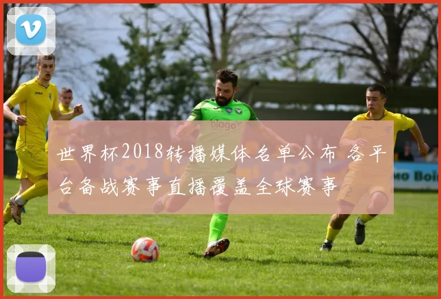 世界杯2018转播媒体名单公布 各平台备战赛事直播覆盖全球赛事