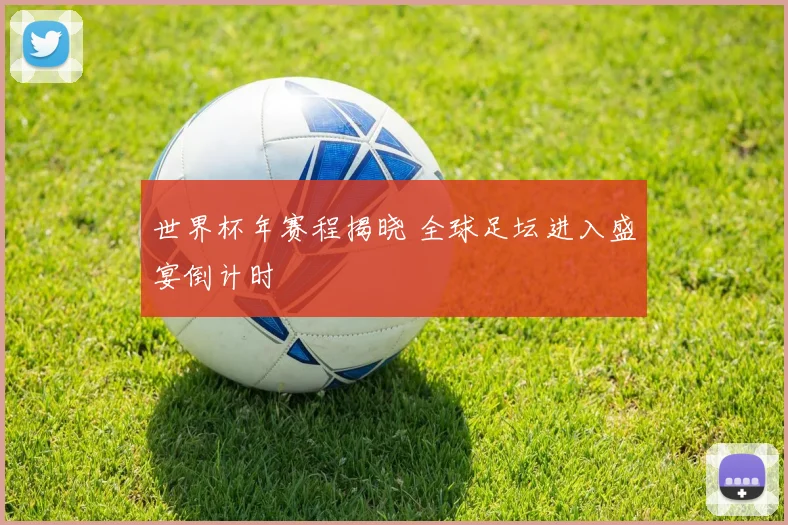 世界杯年赛程揭晓 全球足坛进入盛宴倒计时