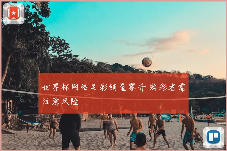 世界杯网络足彩销量攀升 购彩者需注意风险