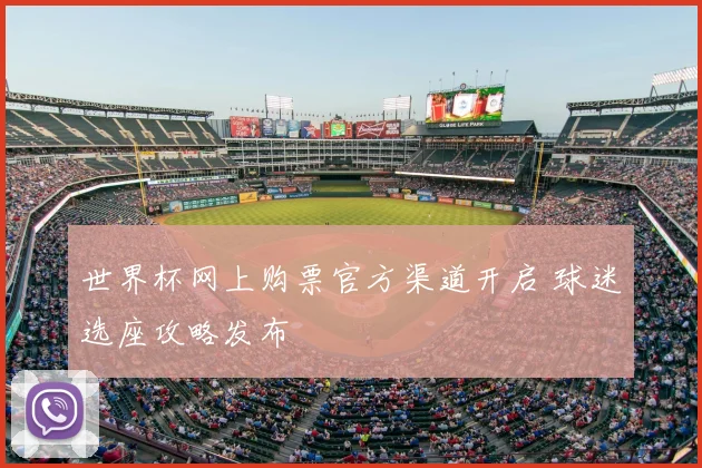 世界杯网上购票官方渠道开启 球迷选座攻略发布