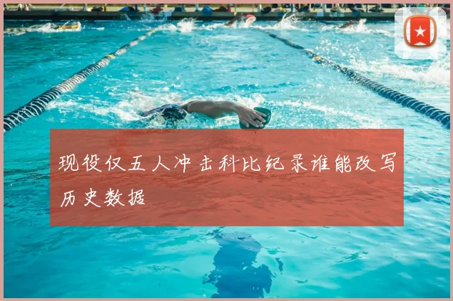 现役仅五人冲击科比纪录谁能改写历史数据