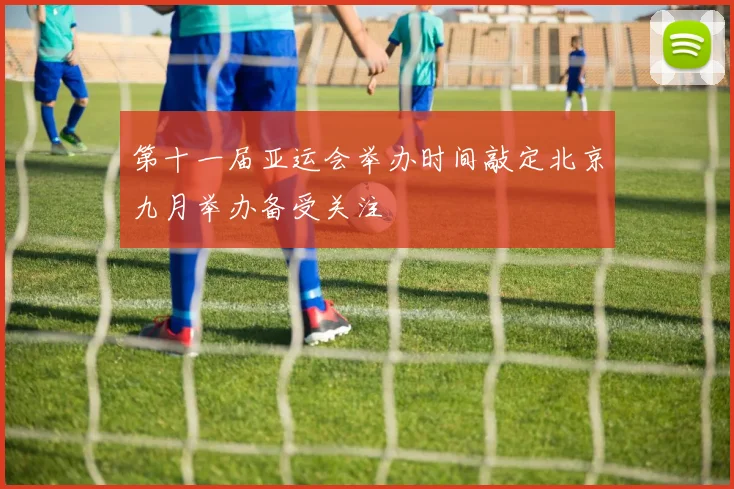 第十一届亚运会举办时间敲定北京九月举办备受关注