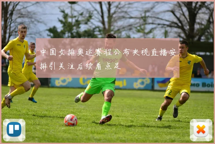 中国女排奥运赛程公布央视直播安排引关注后续看点足
