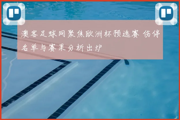 澳客足球网聚焦欧洲杯预选赛 伤停名单与赛果分析出炉