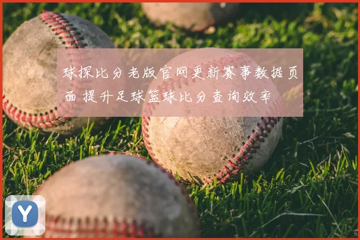 球探比分老版官网更新赛事数据页面 提升足球篮球比分查询效率