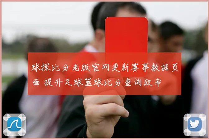 球探比分老版官网更新赛事数据页面 提升足球篮球比分查询效率