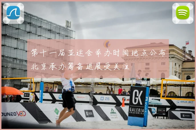 第十一届亚运会举办时间地点公布北京承办筹备进展受关注