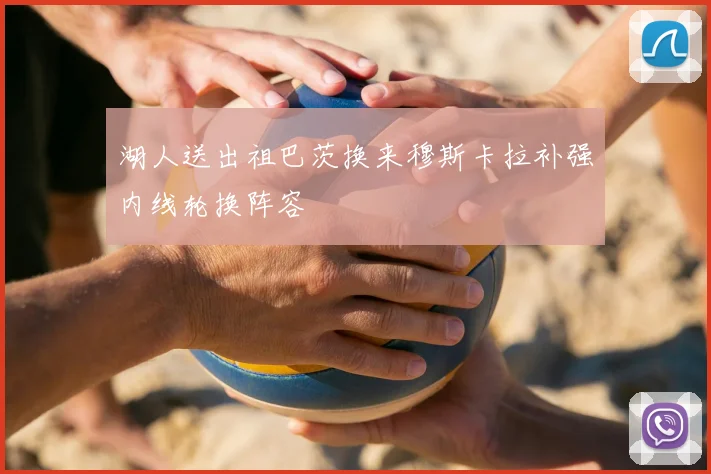 湖人送出祖巴茨换来穆斯卡拉补强内线轮换阵容