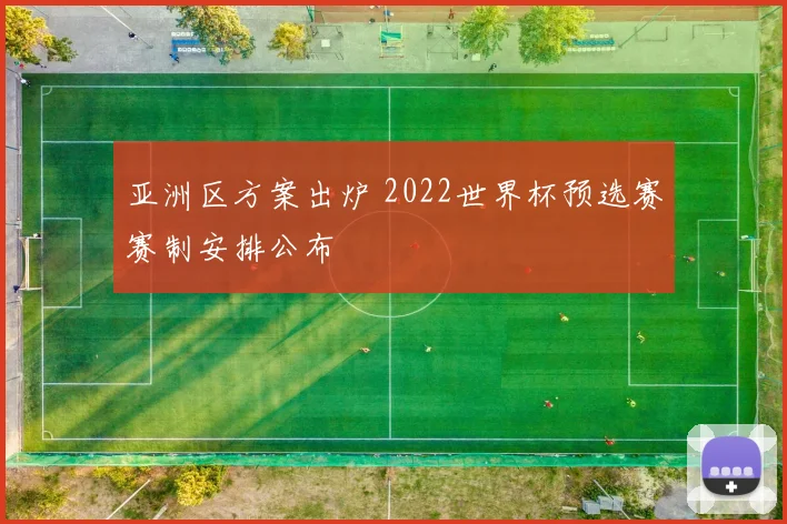 亚洲区方案出炉 2022世界杯预选赛赛制安排公布