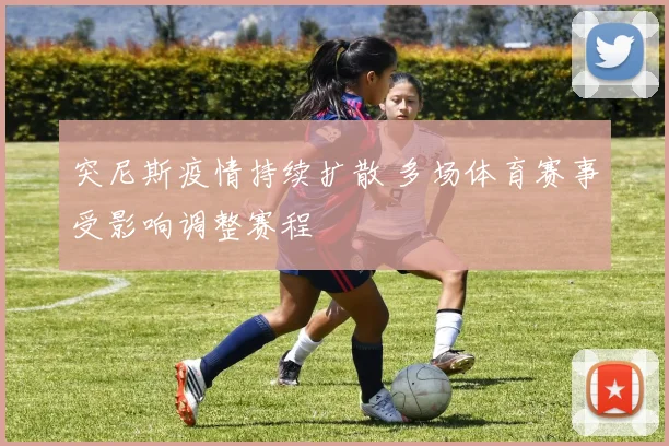 突尼斯疫情持续扩散 多场体育赛事受影响调整赛程