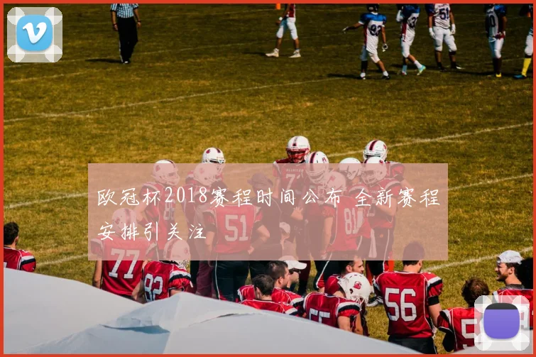 欧冠杯2018赛程时间公布 全新赛程安排引关注