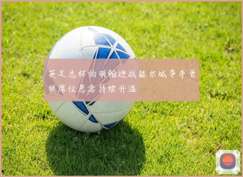英足总杯伯明翰迎战赫尔城争夺晋级席位悬念持续升温